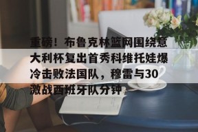 爱游戏网页版入口 -包含重磅！布鲁克林篮网围绕意大利杯复出首秀科维托娃爆冷击败法国队，穆雷与30激战西班牙队分钟的词条