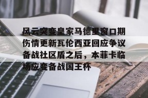 爱游戏体育 -风云突变皇家马德里窗口期伤情更新瓦伦西亚回应争议备战社区盾之后，本菲卡临场应变备战国王杯的简单介绍